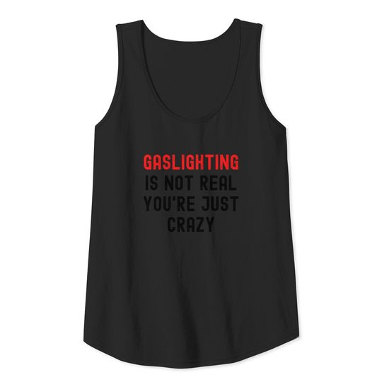 GASLIGHTING Is Not Real You're Just Crazy Tank Top