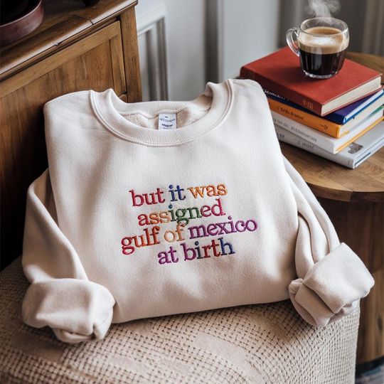 Embroidered But It Was Assigned Gulf of Mexico at Birth Sweatshirt, Gulf of Mexico Shirt, Anti Gulf of America Shirt