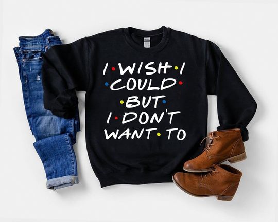 I wish I could but I don't want to Friends Sweatshirt, Funny Friends TV Show, Funny Typography Shirt, Friends Gift Shirt, Friends Show Shirt