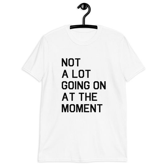 Discover Not a Lot Going on at the Moment  Short-Sleeve T-Shirt