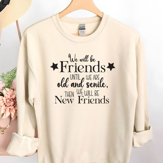 Best Friend Old Friends Sweatshirt, We'll Be Friends Til We're Old and Senile Then We'll Be New Friends Unisex Plus Size Grandma Besties