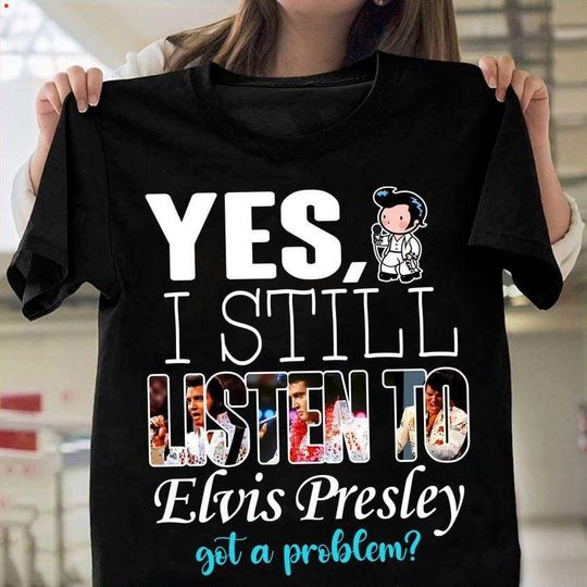 Elvis Presley Shirt, Yes I Still Listen To Elvis Presley Shirt, King Of Music Tee