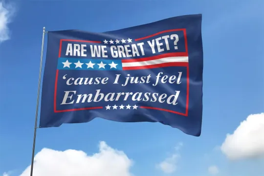 Are We Great Yet Cause I Just Feel Embarrassed Resist Hate Anti Trump Flag