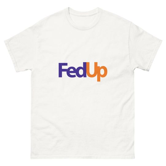 Fed Up Classic T-Shirt