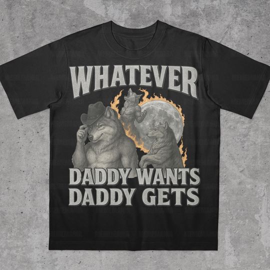 What Ever Daddy Wants Daddy Gets, werewolf memes, funny cringe shirt