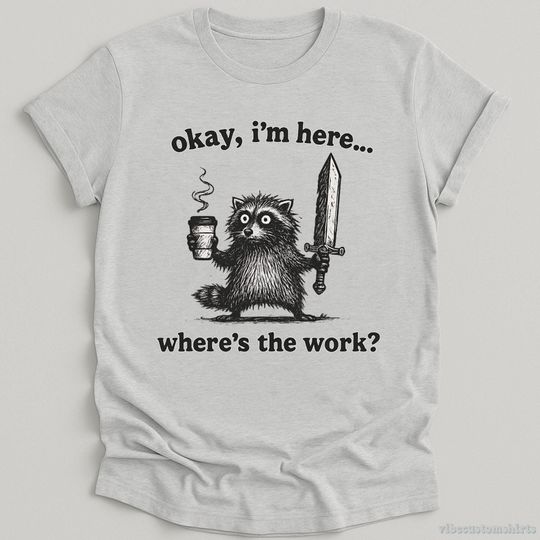 Okay I'm Here Where's The Work Shirt, Funny Raccoon Meme Tee, Retro Trash Panda T-Shirt