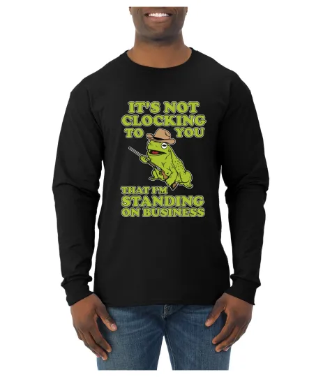 It's Not Clocking To You I'm Standing on Business Meme Mens Long Sleeve Shirt