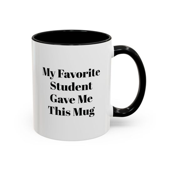 My Favorite Student Gave me this Coffee Mug - Perfect Gift for Teachers, Graduation, Back to School, Funny Mug, Accent Mug