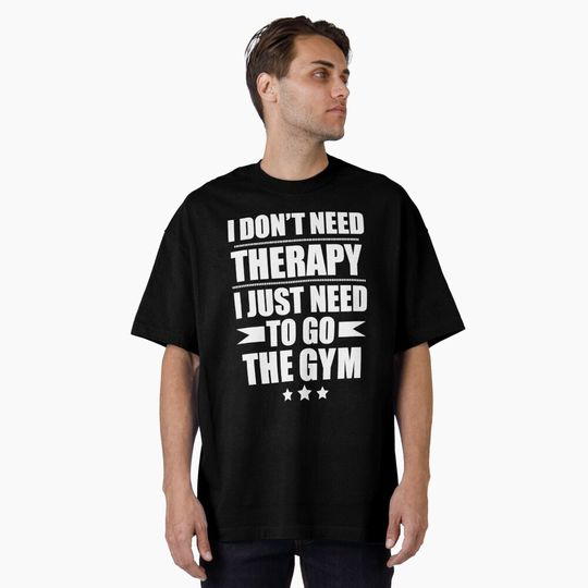 I Don&x27;t Need Therapy Just Need to go the gym workout fitness Classic . Oversized T-Shirt