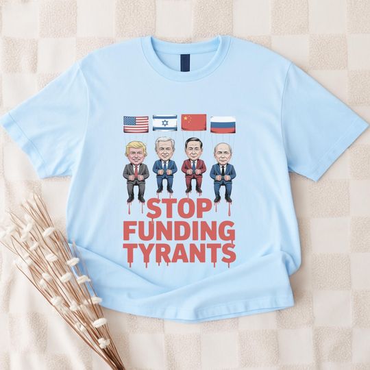 Stop Funding Tyrants T-Shirt  Trump, Putin, Netanyahu, Xi Graphic, Political Satire