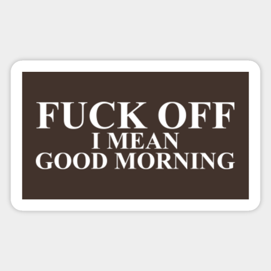 Fuck Off I Mean Good Morning Offensive - Offensive - Sticker