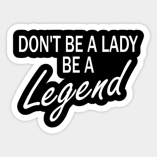 don't be a lady be a legend - Dont Be A Lady Be A Legend - Sticker