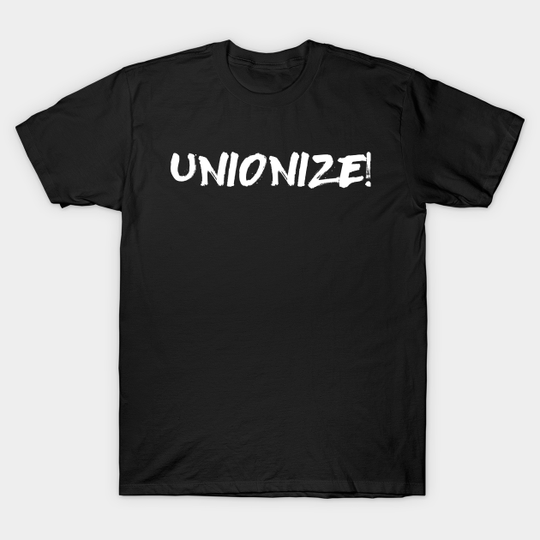 Unionize! - Labor Union, Worker Rights, Activist, Socialist, Leftist, Anti-Capitalist - Unionize - T-Shirt
