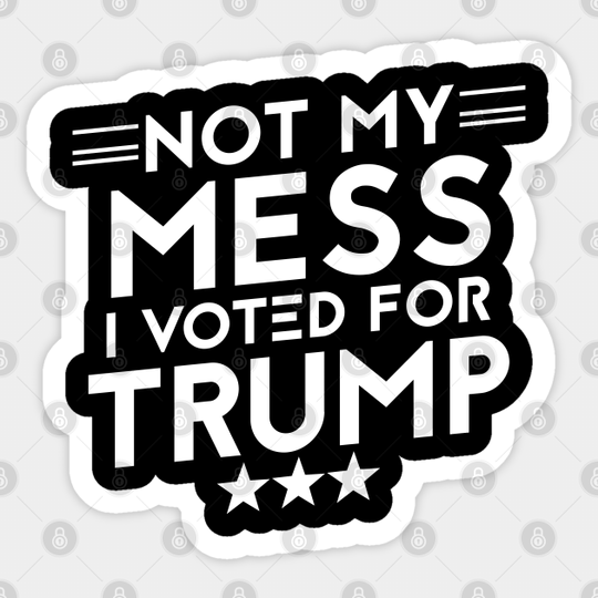 Anti Biden Anti Democrat Anti Liberal Funny Gifts - Not My Mess I Voted For Trump - Anti Biden Gifts - Sticker