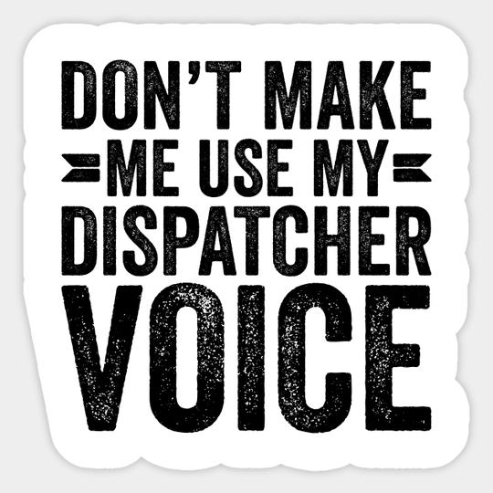 Don't Make Me Use My Dispatcher Voice - Coworker Gifts - Sticker