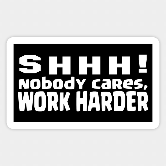 SHHH, nobody cares, work harder - Sarcastic Quote - Sticker