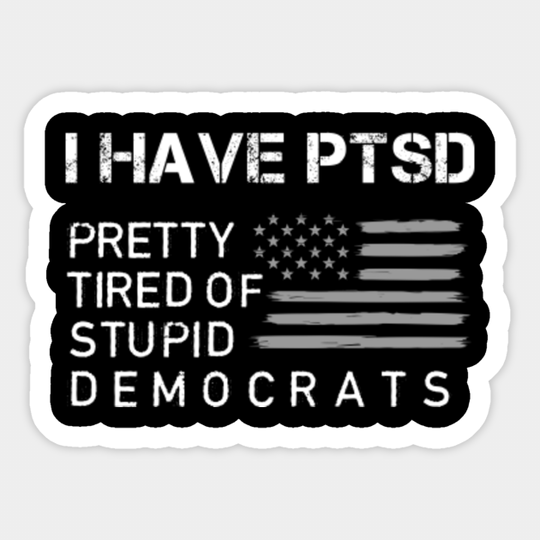 I have ptsd pretty tired of stupid democrats - Anti Democrat - Sticker