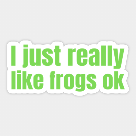I Just Really Like Frogs Ok - Man I Love Frogs - Sticker