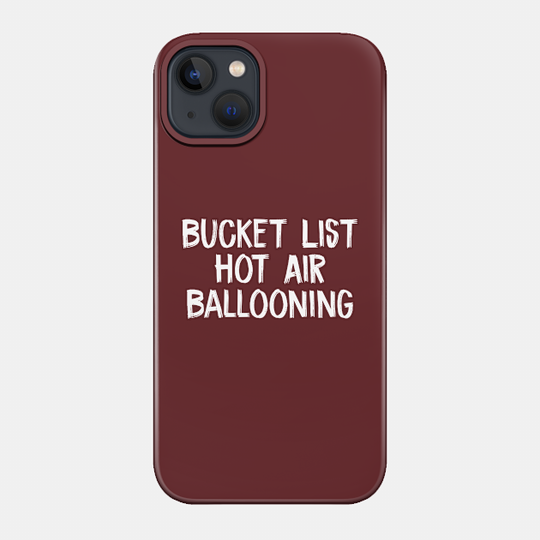 Bucket List Hot Air Ballooning - Bucket List Hot Air Ballooning - Phone Case