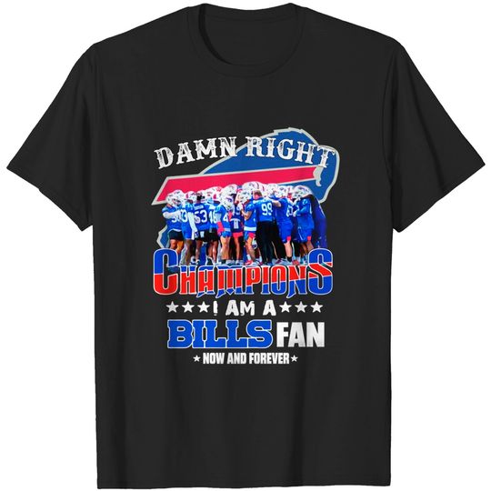 Damn Right I am a Buffalo Bills Fan now and forever Champions T-Shirt
