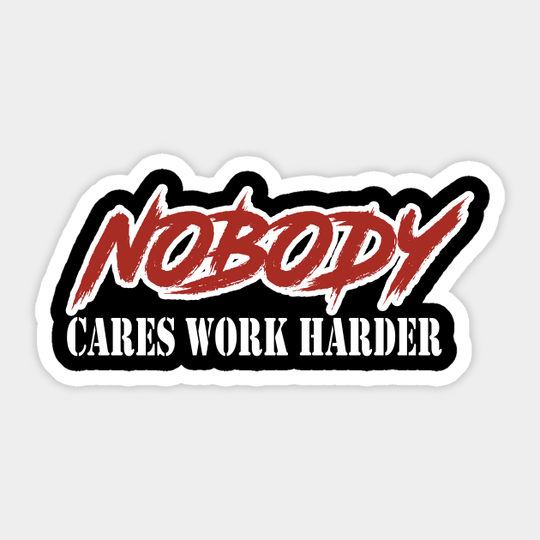 Nobody cares work harder - Work - Sticker