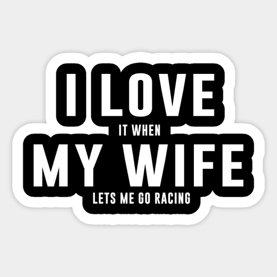 I LOVE it when MY Wife Lets me go Racing - Racer - Sticker
