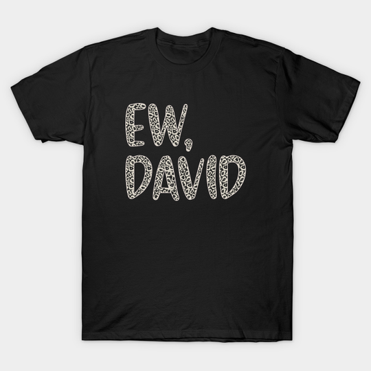 Ew, David. In Leopard or Animal Print text. Alexis Rose to David Rose on Schitt's Creek - Schitts Creek - T-Shirt