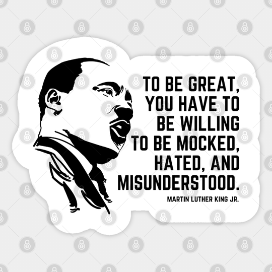 To Be Great You Need To Be Willing To Be Mocked Hated And Misunderstood - Martin Luther King Jr - Sticker