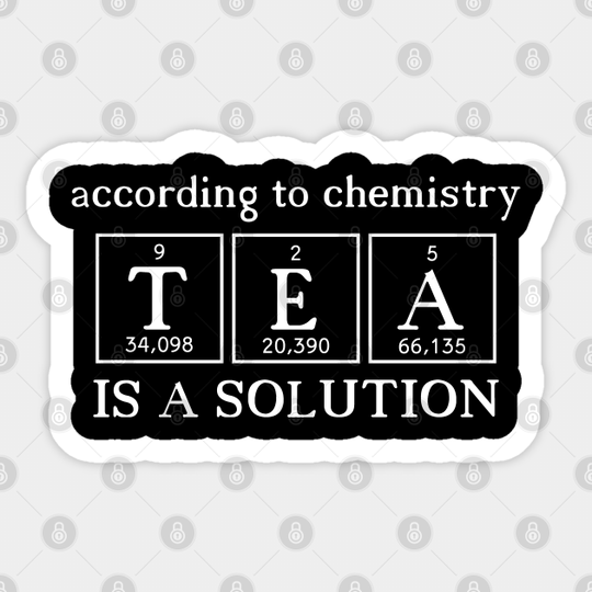 According to Chemistry Tea is a Solution - White Chemist Tea Drinker Quote - Tea - Sticker