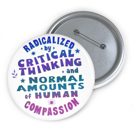 Radicalized Button Critical Thinking and Compassion Button Pin Political Statement Badge Human Rights Activism Gift