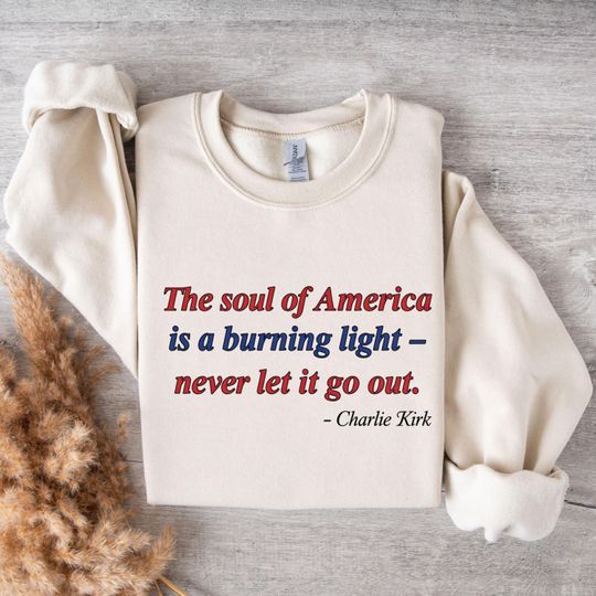 Discover Patriotic Quote Sweat, The Soul of America Burning Light Never Let It Go Out Sweat, Charlie Kirk Inspirational Tee, A True Patriot Sweat