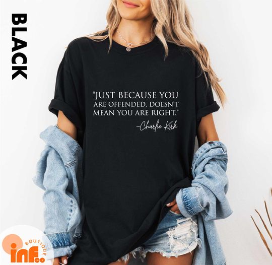 Discover Just Because You're Offended Doesn't Make You Right Charlie Kirk Quote Shirt, Charlie Kirk Memorial Shirt, Patriotic Charlie Kirk Shirt
