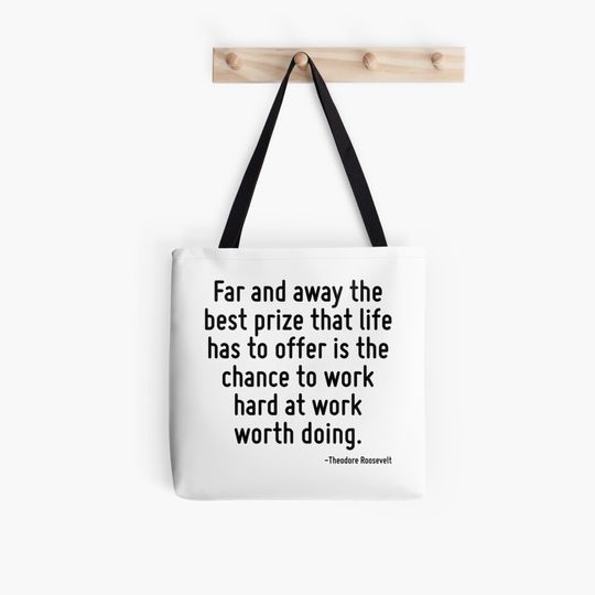 Far and away the best prize that life has to offer is the chance to work hard at work worth doing. Tote Bag