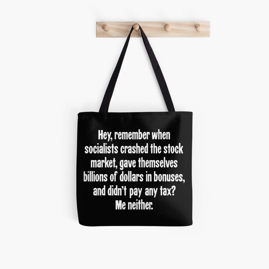 Discover Hey, Remember When Socialists Crashed the Stock Market, Gave Themselves Billions of Dollars In Bonuses, and Didn't Pay Any Tax? Me Neither. Tote Bag