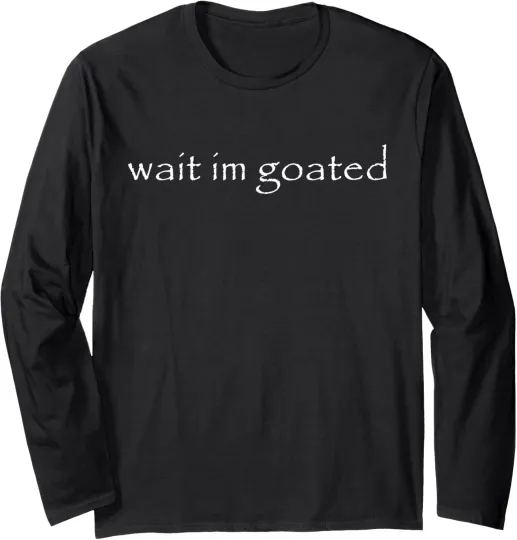 Discover Wait I'm Goated Long Sleeve T-Shirt