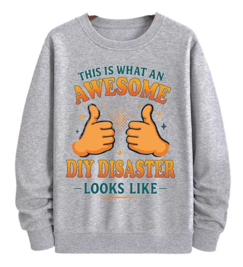 Discover This Is What an Awesome DIY Disaster Looks Like Sweatshirt for Men and Women