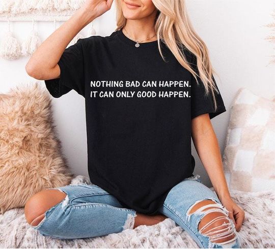 Discover Nothing Bad Can Happen It Can Only Good Happen T Shirt