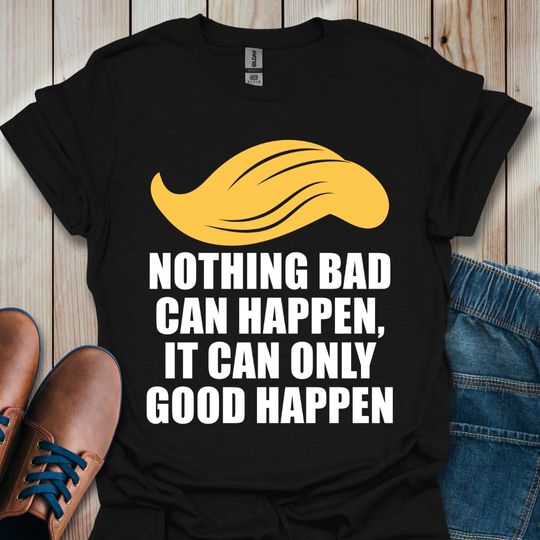 Discover Nothing Bad Can Happen It Can Only Good Happen Shirt, Funny Nothing Bad Can Happen T-Shirt, Funny Pesident Quote