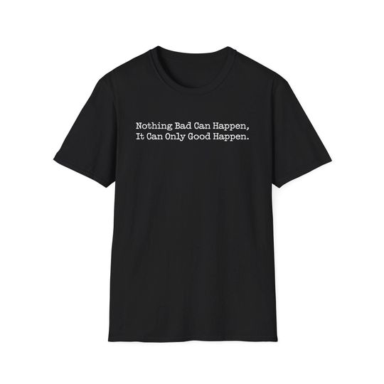 Discover Nothing Bad Can Happen It Can Only Good Happen, Funny Quote Unisex T-Shirt, Positive Vibes Tee, Inspirational Shirt, Gift for Optimists