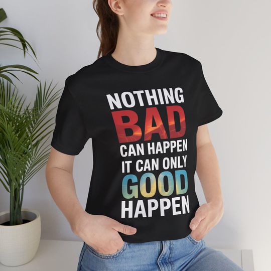 Discover Nothing Bad Can Happen It Can Only Good Happen Quote T-Shirt - Positive Affirmation Motivational Tee