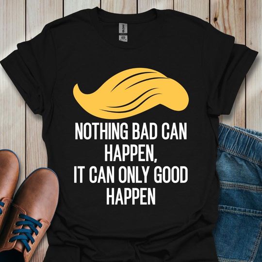 Discover Nothing Bad Can Happen It Can Only Good Happen Shirt, Funny Nothing Bad Can Happen T-Shirt, Funny Pesident Quote
