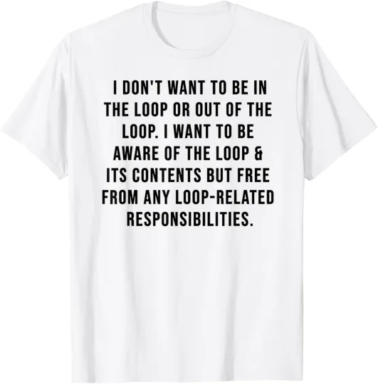 Discover I Don't Want To Be In The Loop Or Out Of The Loop I Want To Unisex T-Shirt