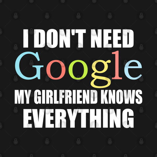 I Dont Need Google My Girlfriend Knows Everything - I Dont Need Google - T-Shirt