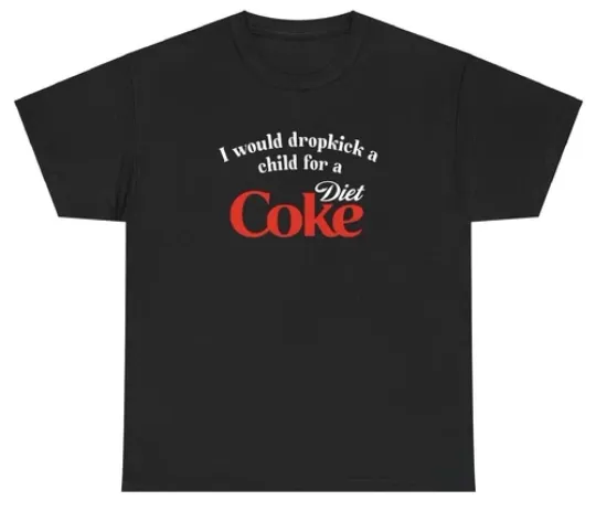 I Would Dropkick A Child For A Diet Coke T Shirt Funny Unethical Threads Tee