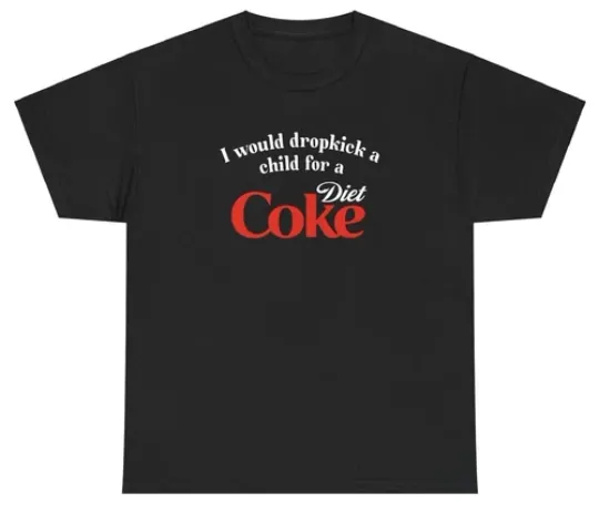 I Would Dropkick A Child For A Diet Coke T Shirt Funny Unethical Threads Tee