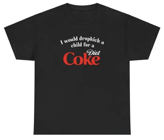 I Would Dropkick A Child For A Diet Coke T Shirt Funny Unethical Threads Tee