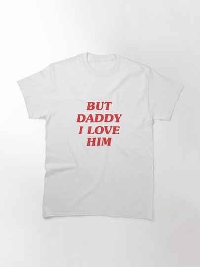 But daddy I love him Classic T-Shirt