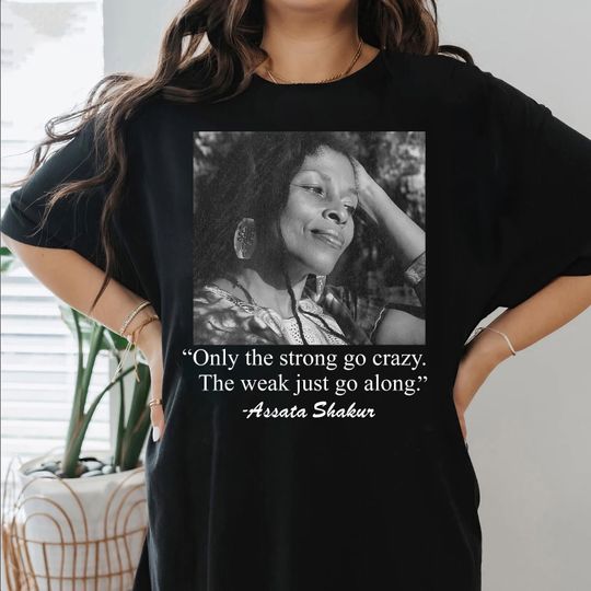 Discover Assata Shakur T-Shirt, The Strong Go Crazy The Weak Go Along Shirt, RIP Assata Shakur Memorial Tshirt, Political Activist Tee, Black History
