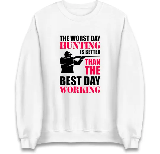 Worst Day Hunting Is Better Than Working Sweatshirt