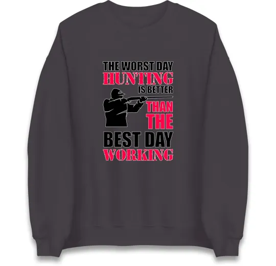 Worst Day Hunting Is Better Than Working Sweatshirt